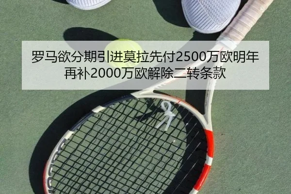 罗马欲分期引进莫拉先付2500万欧明年再补2000万欧解除二转条款